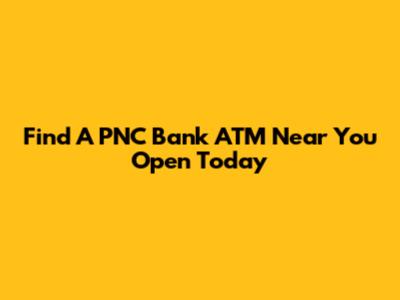 Find A PNC Bank ATM Near You Open Today