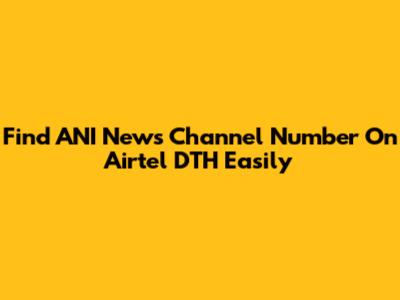 Find ANI News Channel Number On Airtel DTH Easily
