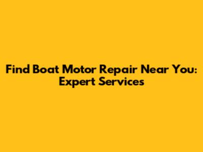 Find Boat Motor Repair Near You: Expert Services