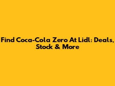 Find Coca-Cola Zero At Lidl: Deals, Stock & More