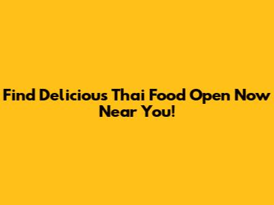 Find Delicious Thai Food Open Now Near You!