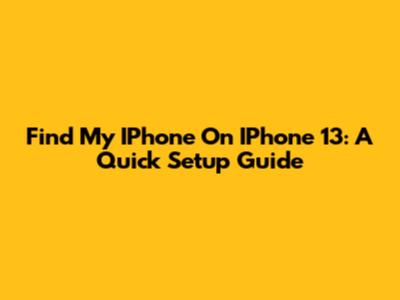 Find My IPhone On IPhone 13: A Quick Setup Guide