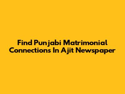 Find Punjabi Matrimonial Connections In Ajit Newspaper