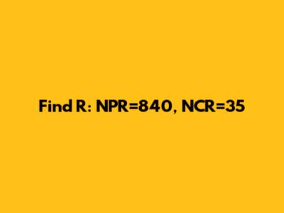 Find R: NPR=840, NCR=35
