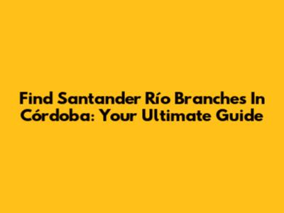 Find Santander Río Branches In Córdoba: Your Ultimate Guide