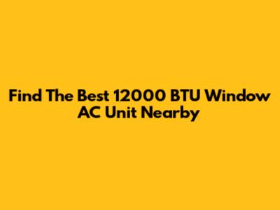 Find The Best 12000 BTU Window AC Unit Nearby