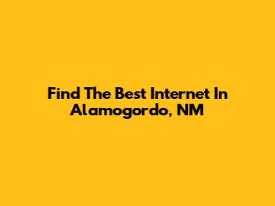 Find The Best Internet In Alamogordo, NM