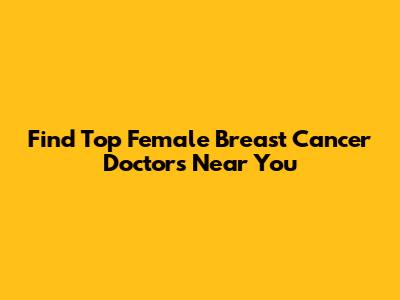 Find Top Female Breast Cancer Doctors Near You