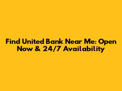 Find United Bank Near Me: Open Now & 24/7 Availability