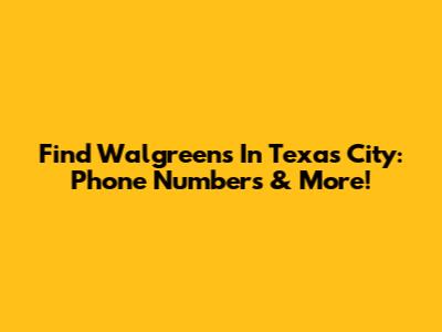 Find Walgreens In Texas City: Phone Numbers & More!