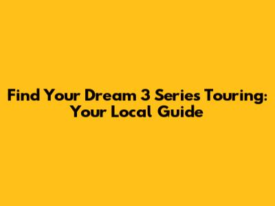 Find Your Dream 3 Series Touring: Your Local Guide