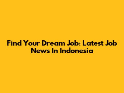 Find Your Dream Job: Latest Job News In Indonesia