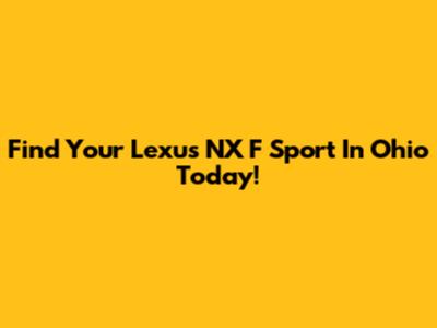 Find Your Lexus NX F Sport In Ohio Today!
