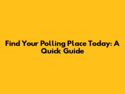 Find Your Polling Place Today: A Quick Guide