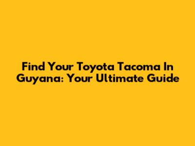 Find Your Toyota Tacoma In Guyana: Your Ultimate Guide