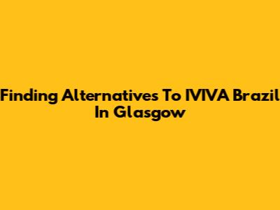 Finding Alternatives To IVIVA Brazil In Glasgow