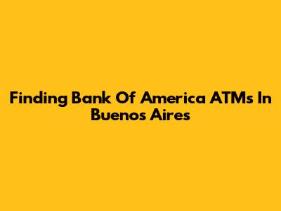 Finding Bank Of America ATMs In Buenos Aires