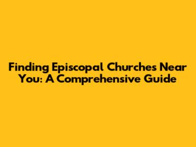 Finding Episcopal Churches Near You: A Comprehensive Guide
