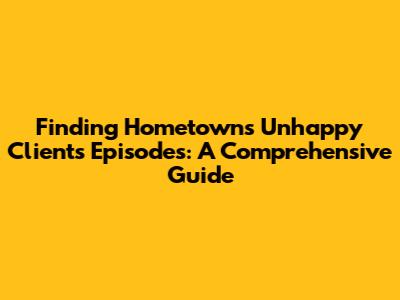 Finding Hometown's Unhappy Clients Episodes: A Comprehensive Guide