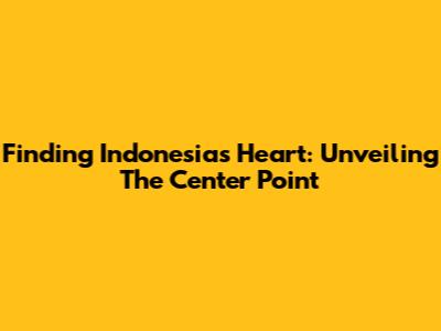 Finding Indonesia's Heart: Unveiling The Center Point