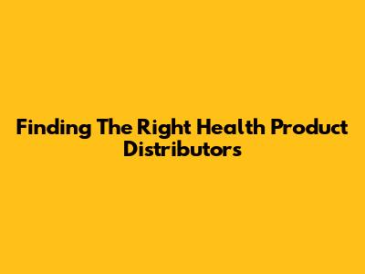 Finding The Right Health Product Distributors
