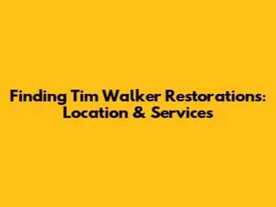 Finding Tim Walker Restorations: Location & Services