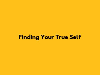 Finding Your True Self