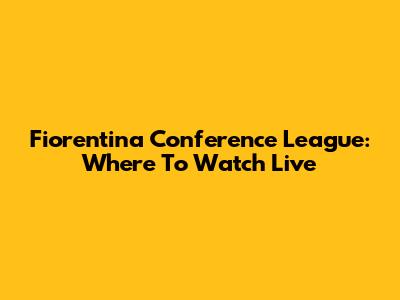 Fiorentina Conference League: Where To Watch Live