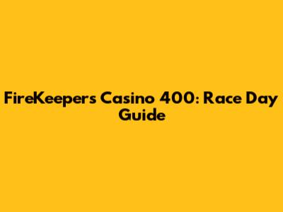 FireKeepers Casino 400: Race Day Guide