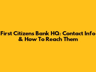 First Citizens Bank HQ: Contact Info & How To Reach Them
