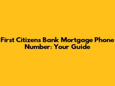 First Citizens Bank Mortgage Phone Number: Your Guide