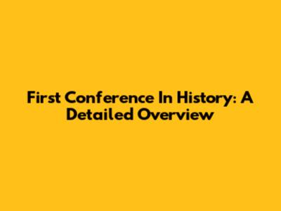First Conference In History: A Detailed Overview