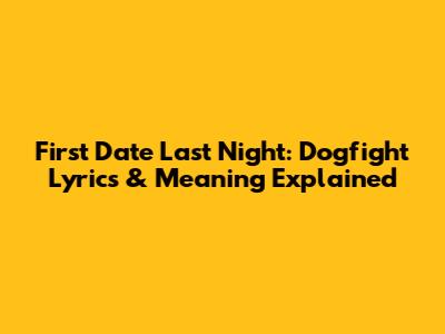 First Date Last Night: Dogfight Lyrics & Meaning Explained