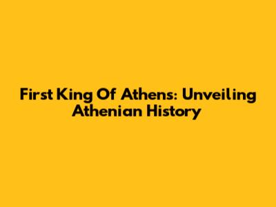 First King Of Athens: Unveiling Athenian History