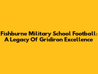 Fishburne Military School Football: A Legacy Of Gridiron Excellence