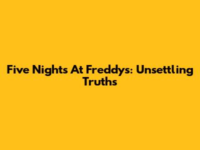 Five Nights At Freddy's: Unsettling Truths