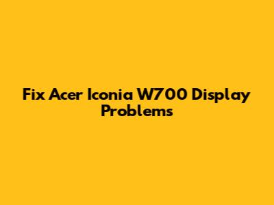 Fix Acer Iconia W700 Display Problems