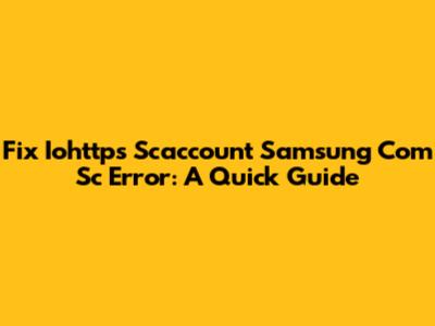 Fix Iohttps Scaccount Samsung Com Sc Error: A Quick Guide