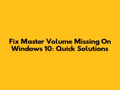 Fix Master Volume Missing On Windows 10: Quick Solutions