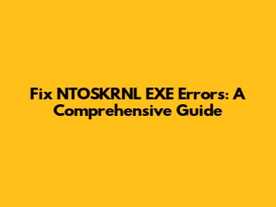 Fix NTOSKRNL EXE Errors: A Comprehensive Guide