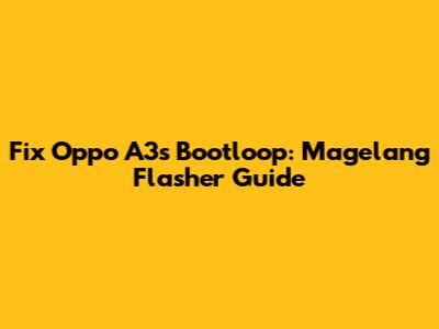 Fix Oppo A3s Bootloop: Magelang Flasher Guide