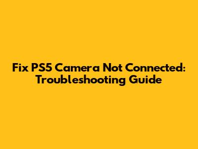 Fix PS5 Camera Not Connected: Troubleshooting Guide