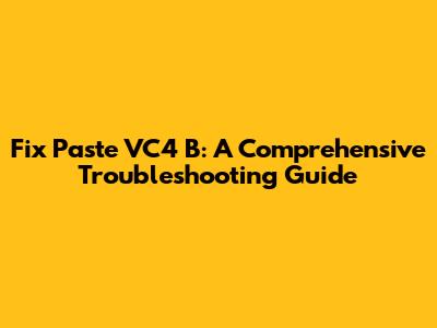 Fix Paste VC4 B: A Comprehensive Troubleshooting Guide