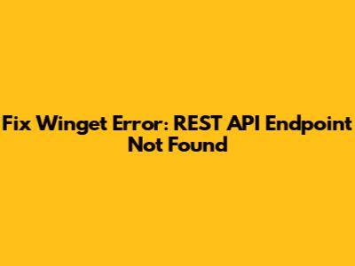 Fix Winget Error: REST API Endpoint Not Found