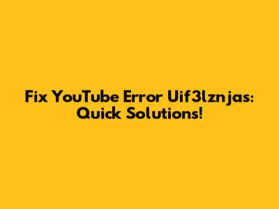 Fix YouTube Error Uif3lznjas: Quick Solutions!