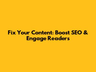 Fix Your Content: Boost SEO & Engage Readers
