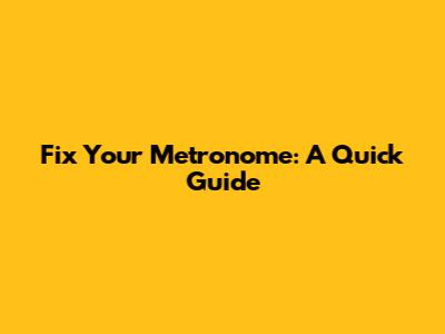 Fix Your Metronome: A Quick Guide