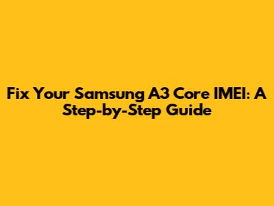 Fix Your Samsung A3 Core IMEI: A Step-by-Step Guide