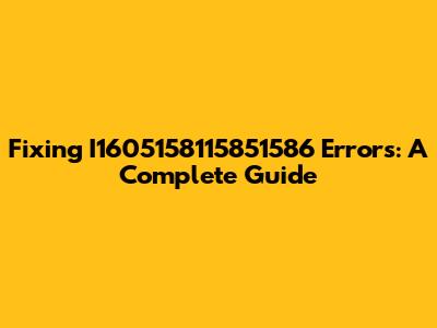 Fixing I1605158115851586 Errors: A Complete Guide