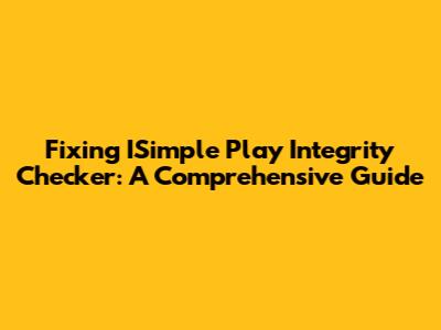 Fixing ISimple Play Integrity Checker: A Comprehensive Guide